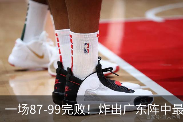 一场87-99完败！炸出广东阵中最大水货！或遭球队放弃