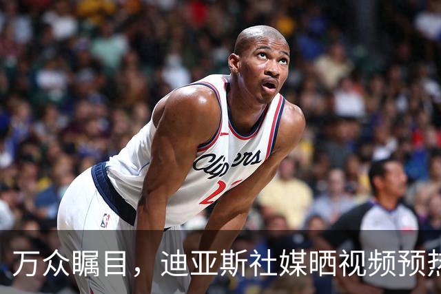 万众瞩目，迪亚斯社媒晒视频预热本轮皇马vs巴萨