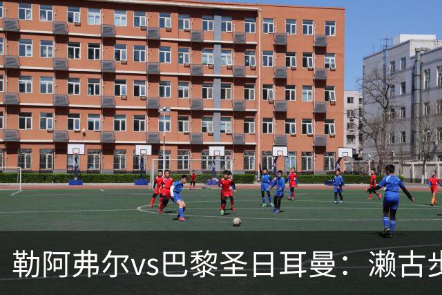 勒阿弗尔vs巴黎圣日耳曼：濑古步梦、姆万加首发，费兰-托雷斯、阿什拉夫出战