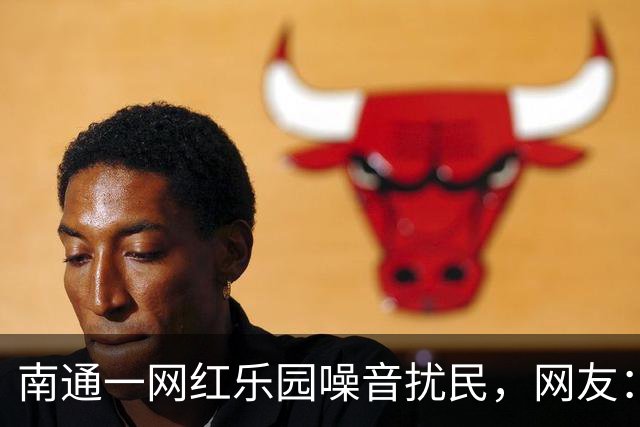 南通一网红乐园噪音扰民，网友：屡教不改！