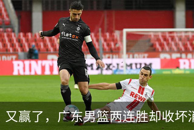 又赢了，广东男篮两连胜却收坏消息，三大漏洞需要亚科夫解决