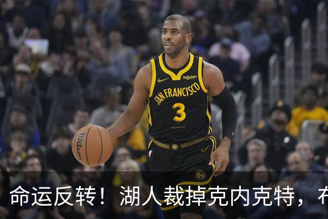 命运反转！湖人裁掉克内克特，布朗尼惊险留队，天才新星正式落幕