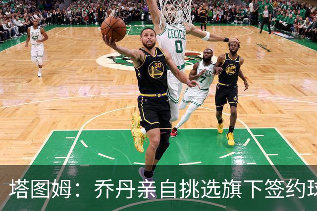塔图姆：乔丹亲自挑选旗下签约球员 21岁得知他认可我时非常震惊