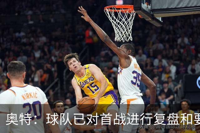 奥特：球队已对首战进行复盘&要铭记教训 将化情绪为赛场动力