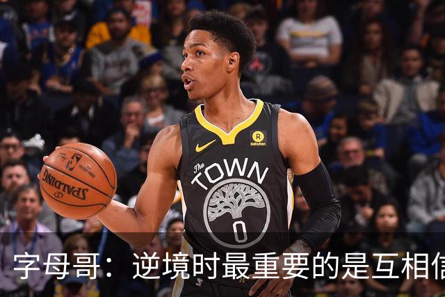 字母哥：逆境时最重要的是互相信任