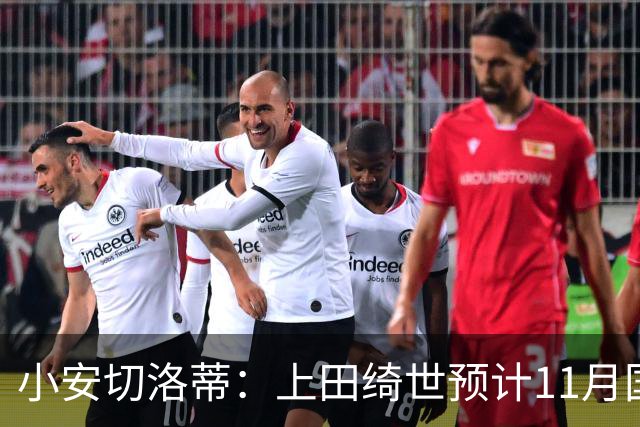 小安切洛蒂：上田绮世预计11月国际比赛日后复出，伤缺约3至4周