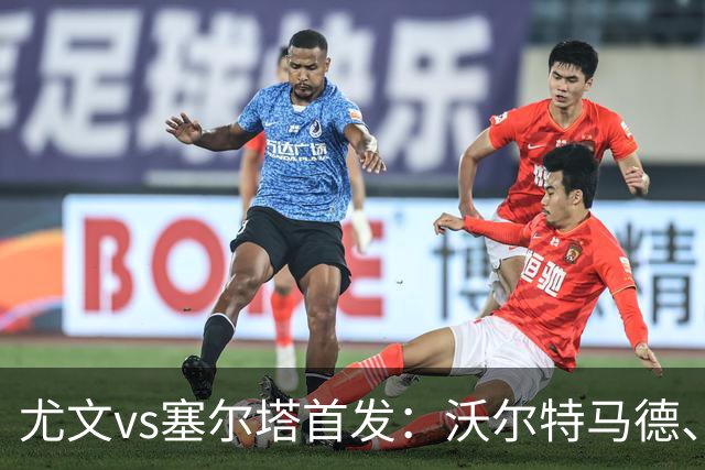 尤文vs塞尔塔首发：沃尔特马德、麦肯尼先发，穆阿尼替补