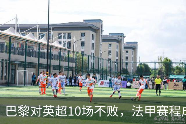 巴黎对英超10场不败，法甲赛程成欧冠杀手锏