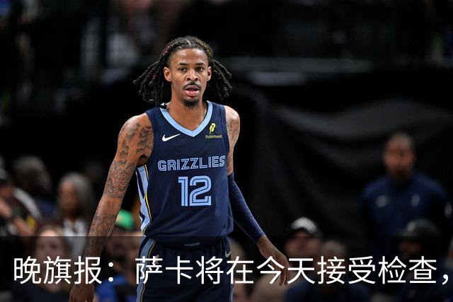 晚旗报：萨卡将在今天接受检查，以确定伤情的严重程度