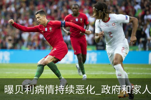 曝贝利病情持续恶化 政府和家人已在准备后事