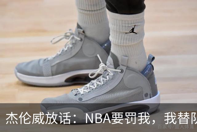杰伦威放话：NBA要罚我，我替队友全缴了