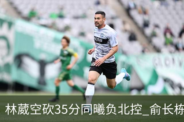 林葳空砍35分同曦负北控 俞长栋16+18张帆23分