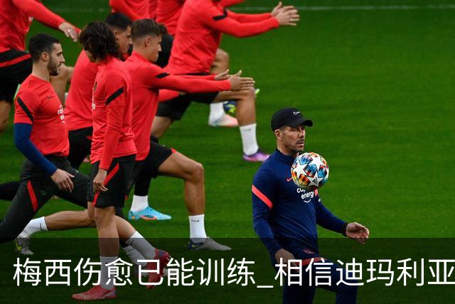 梅西伤愈已能训练 相信迪玛利亚迪巴拉能踢世界杯