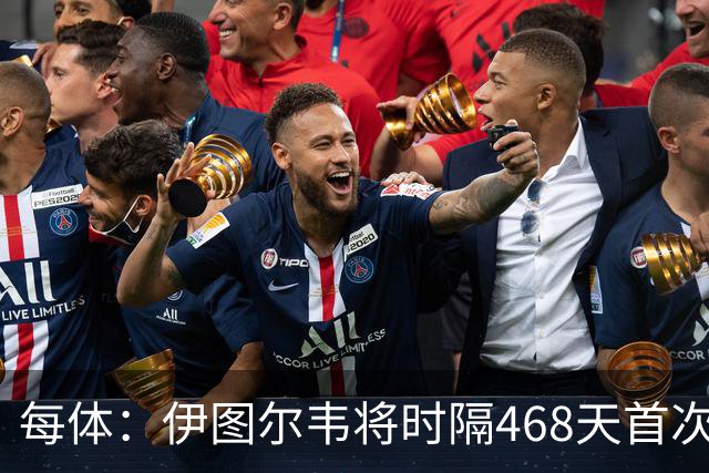 每体：伊图尔韦将时隔468天首次出场，国王杯迎埃尔切首秀