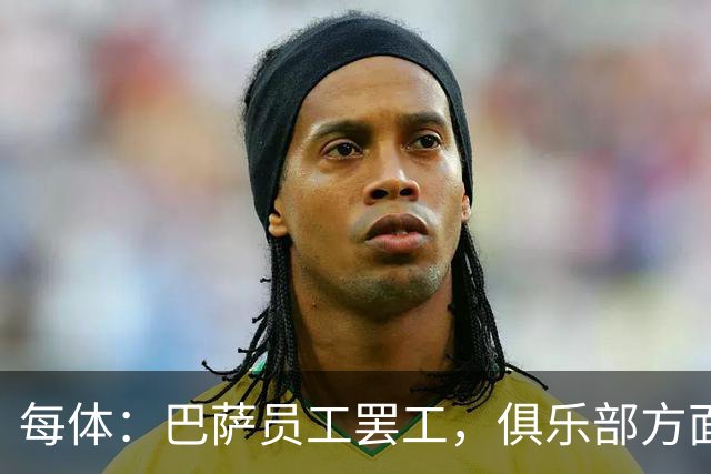 每体：巴萨员工罢工，俱乐部方面表示国家德比不会受影响