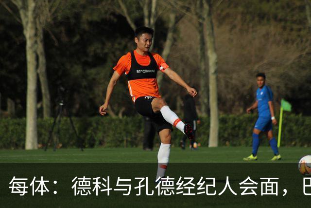 每体：德科与孔德经纪人会面，巴萨不排除听取对其报价