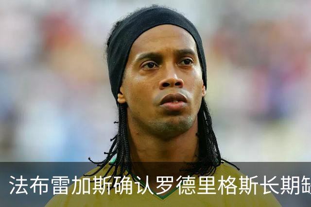 法布雷加斯确认罗德里格斯长期缺阵，科莫或启动换人规则