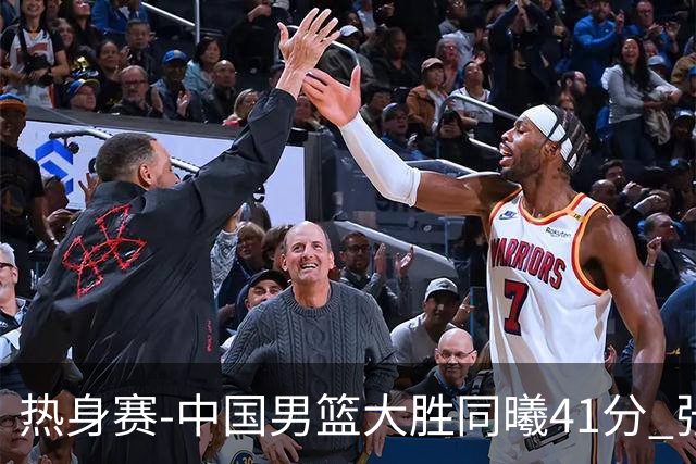 热身赛-中国男篮大胜同曦41分 张镇麟砍下20分