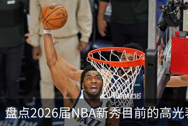 盘点2026届NBA新秀目前的高光表现 强度名副其实？