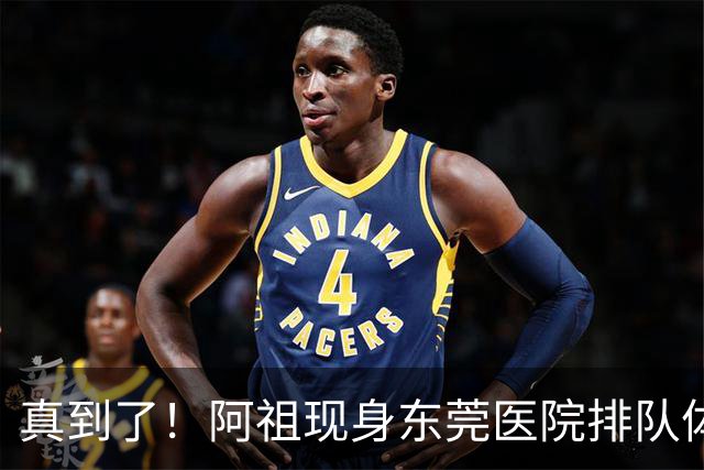 真到了！阿祖现身东莞医院排队体检，宏远四外援已全部到齐