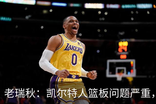 老瑞秋：凯尔特人篮板问题严重，米切罗面对老东家迎来救赎机会