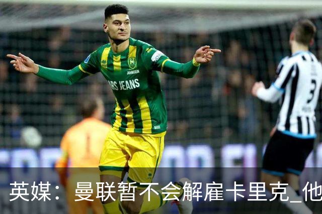 英媒：曼联暂不会解雇卡里克 他将带队备战踢切尔西