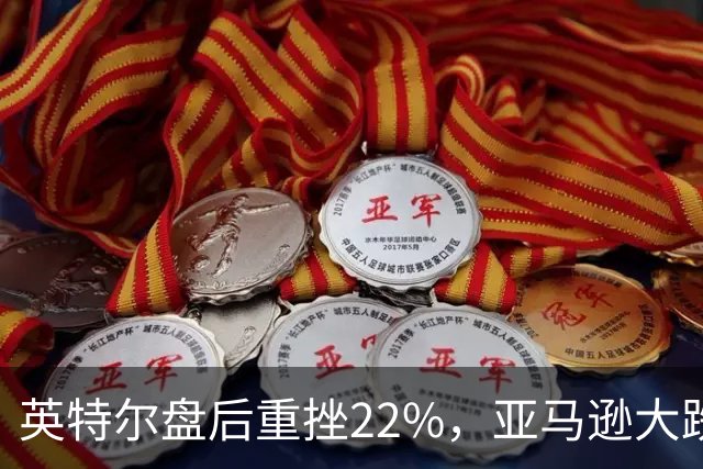 英特尔盘后重挫22%，亚马逊大跌7%，美股股指期货全线下跌