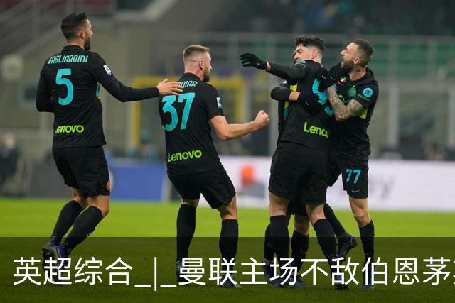 英超综合 | 曼联主场不敌伯恩茅斯 卡里克帅位承压