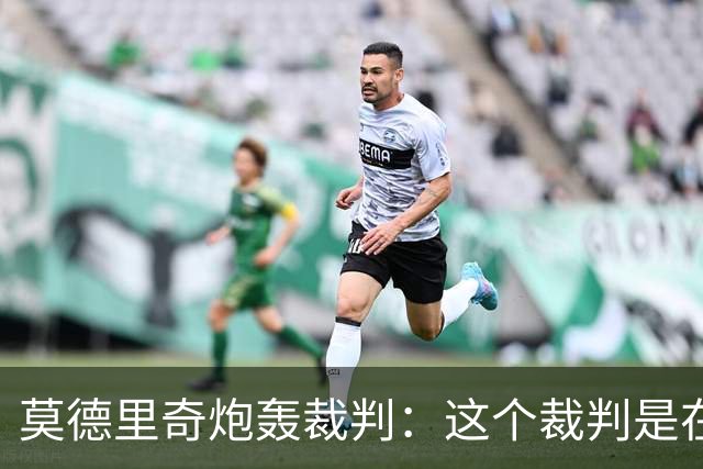 莫德里奇炮轰裁判：这个裁判是在灾难 那不是点球