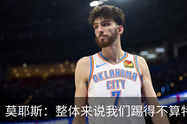莫耶斯：整体来说我们踢得不算特别差，但没能创造出足够得分机会