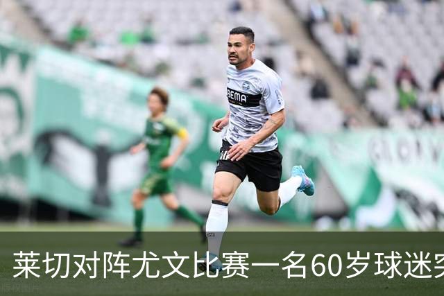 莱切对阵尤文比赛一名60岁球迷突发不适，抢救两小时脱险