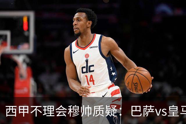 西甲不理会穆帅质疑：巴萨vs皇马裁判人选现已确定，裁判更年轻！