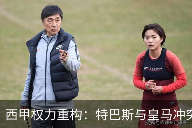 西甲权力重构：特巴斯与皇马冲突，巴萨突袭回归