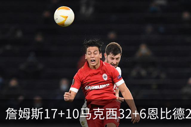 詹姆斯17+10马克西32+6恩比德24+7 76人逆转骑士2连胜