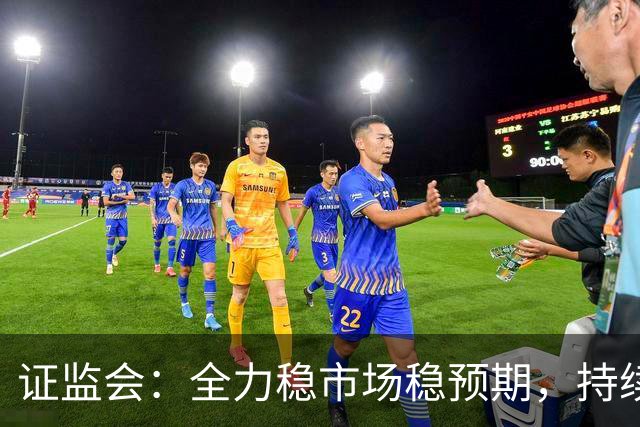 证监会：全力稳市场稳预期，持续提升资本市场韧性和信心