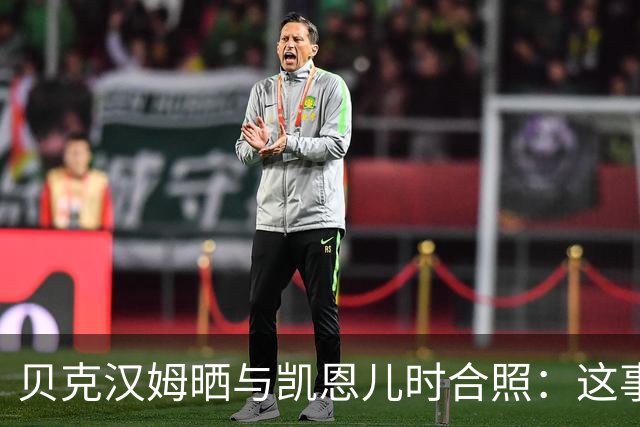 贝克汉姆晒与凯恩儿时合照：这事发生在再好不过的人身上！