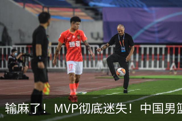 输麻了！MVP彻底迷失！中国男篮的首发核心