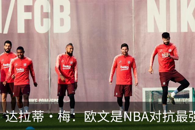 达拉蒂·梅：欧文是NBA对抗最强硬的球员之一 他用胸膛顶住防守人