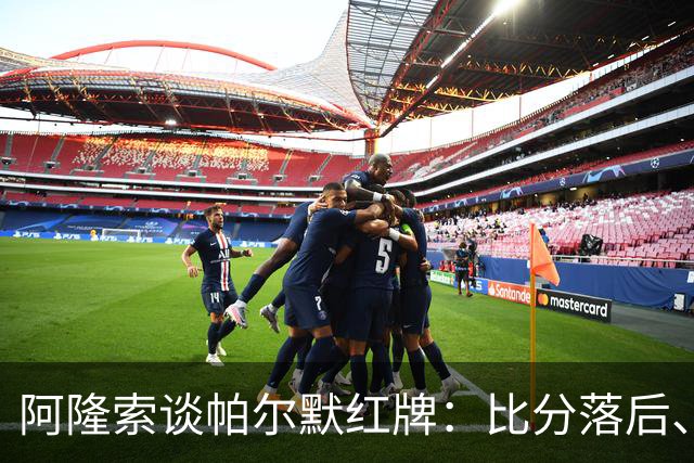 阿隆索谈帕尔默红牌：比分落后、场面胶着，影响了球队的情绪管控