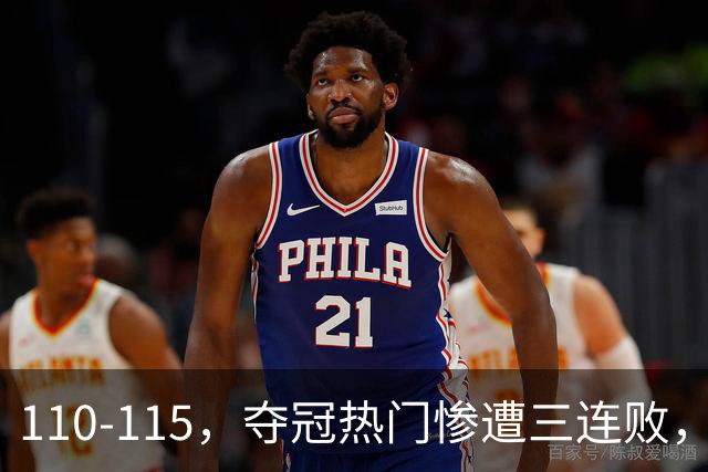 110-115，夺冠热门惨遭三连败，不得不说詹姆斯选队眼光很毒辣！