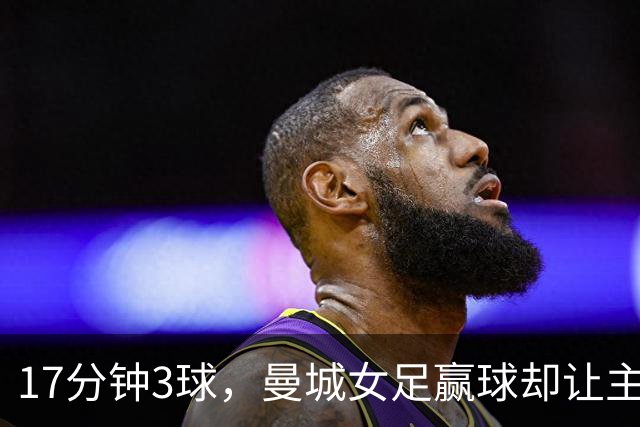 17分钟3球，曼城女足赢球却让主帅不满