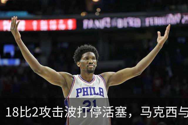 18比2攻击波打停活塞，马克西与詹姆斯联手追到只差5分