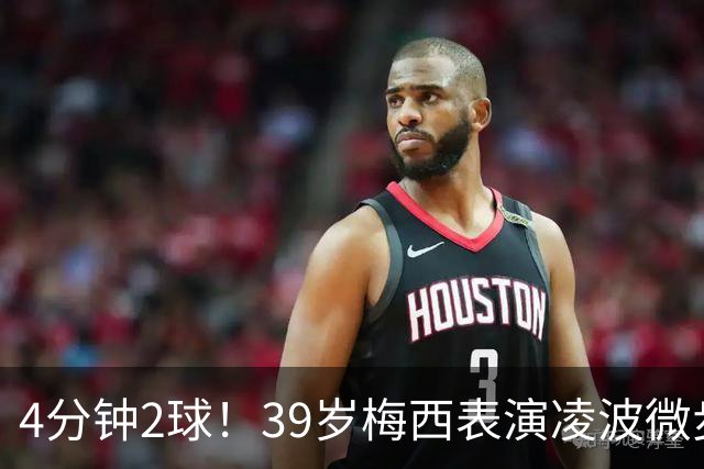4分钟2球！39岁梅西表演凌波微步：50米奔袭2变向 2次穿裆戏耍后卫