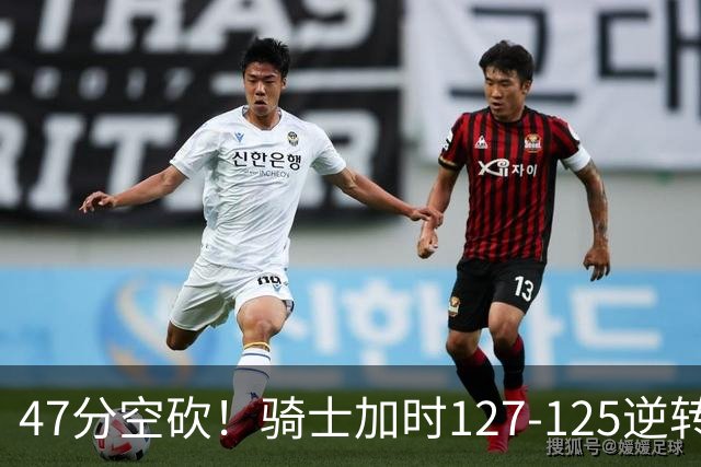47分空砍！骑士加时127-125逆转森林狼，爱德华兹输在最基础的两个回合