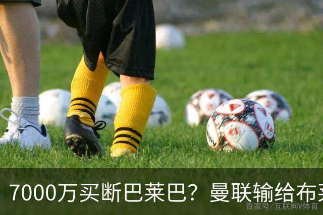 7000万买断巴莱巴？曼联输给布莱顿的冷静与高效