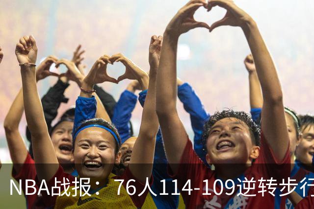 NBA战报：76人114-109逆转步行者，马克西27+5+4