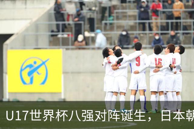 U17世界杯八强对阵诞生，日本朝鲜美国同区，中国女足要进决赛